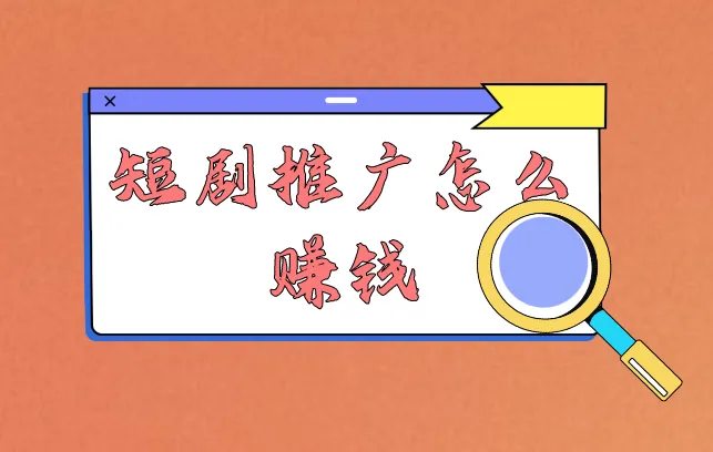 短剧推广怎么赚钱？短剧推广赚钱的原理是什么？